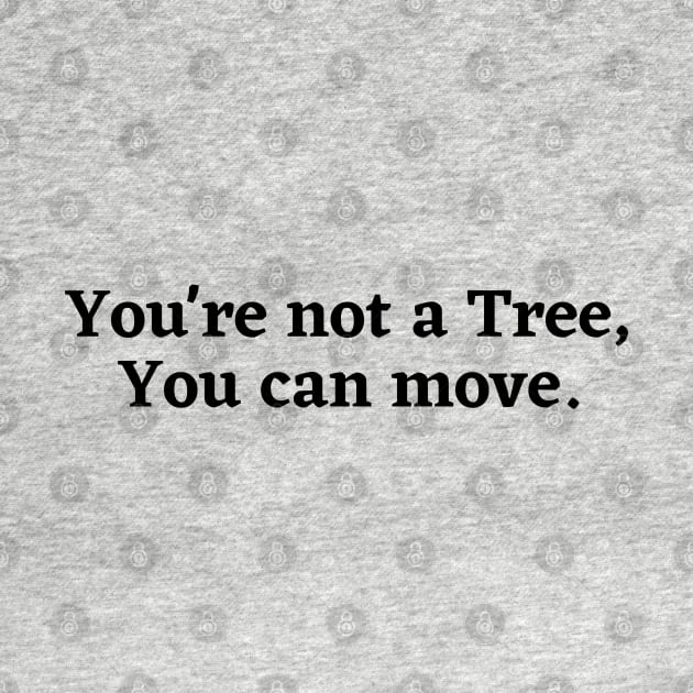 You're not a tree, you can move, motivational saying, moving on, getting there, hopes, by Kittoable